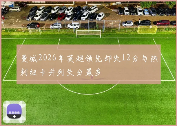 曼城2026年英超领先却失12分与热刺纽卡并列失分最多