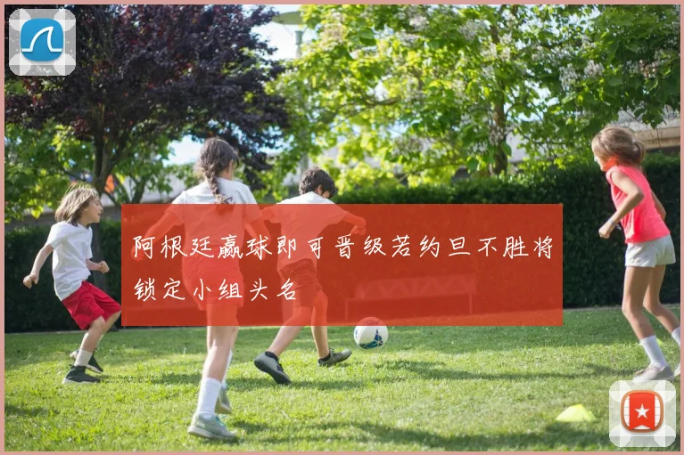 阿根廷赢球即可晋级若约旦不胜将锁定小组头名