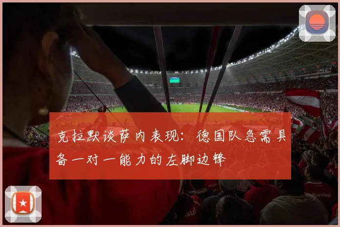 克拉默谈萨内表现：德国队急需具备一对一能力的左脚边锋