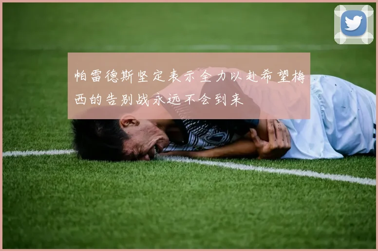 帕雷德斯坚定表示全力以赴希望梅西的告别战永远不会到来