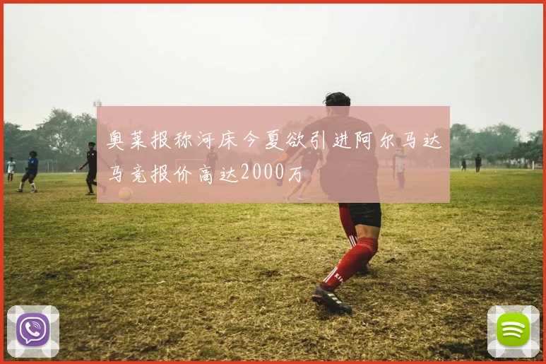 奥莱报称河床今夏欲引进阿尔马达马竞报价高达2000万